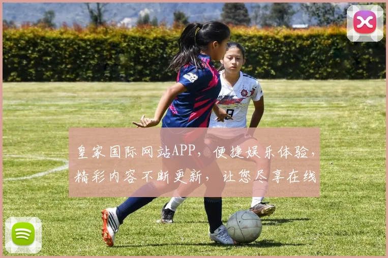 皇家国际网站APP，便捷娱乐体验，精彩内容不断更新，让您尽享在线狂欢