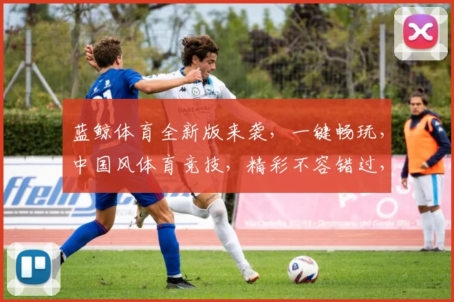 蓝鲸体育全新版来袭，一键畅玩，中国风体育竞技，精彩不容错过，速来体验