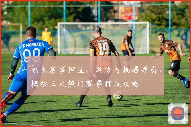 电竞赛事押注，风险与机遇并存，揭秘三大热门赛事押注攻略