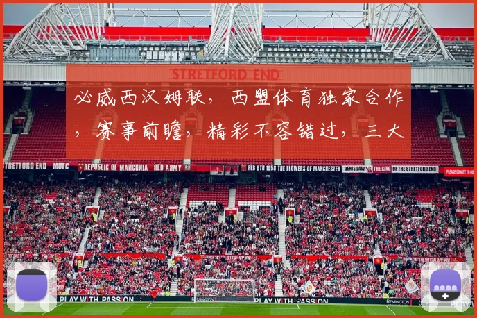 必威西汉姆联，西盟体育独家合作，赛事前瞻，精彩不容错过，三大亮点，敬请关注