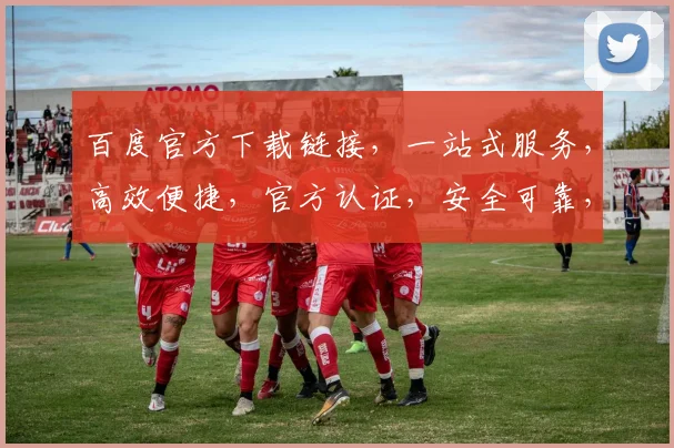 百度官方下载链接，一站式服务，高效便捷，官方认证，安全可靠，必备利器，轻松安装。