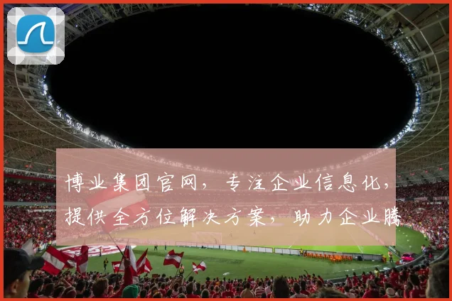 博业集团官网，专注企业信息化，提供全方位解决方案，助力企业腾飞，值得信赖