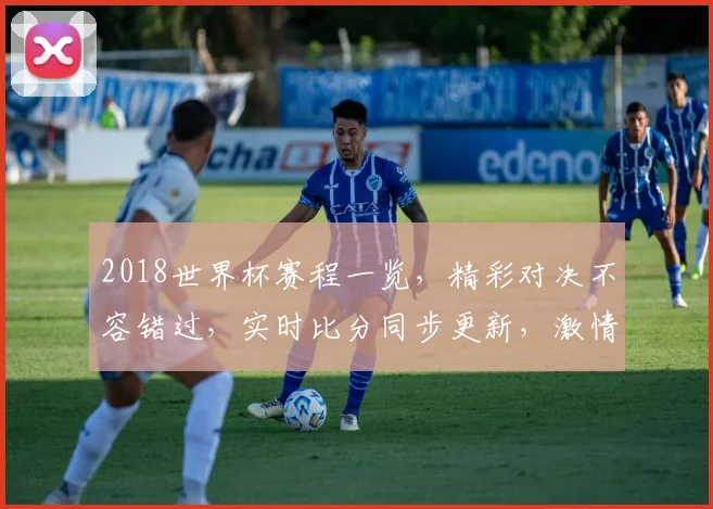 2018世界杯赛程一览，精彩对决不容错过，实时比分同步更新，激情四溢