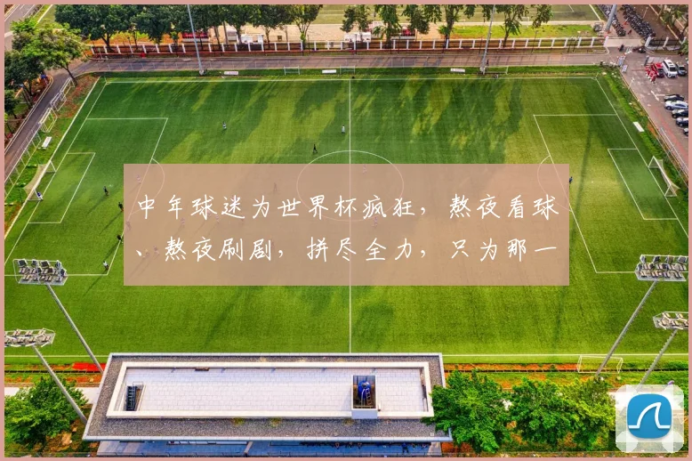 中年球迷为世界杯疯狂，熬夜看球、熬夜刷剧，拼尽全力，只为那一刻的狂欢